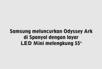 Samsung meluncurkan Odyssey Ark di Spanyol dengan layar LED Mini melengkung 55