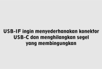 USB-IF ingin menyederhanakan konektor USB-C dan menghilangkan segel yang membingungkan